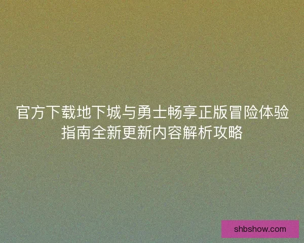 官方下载地下城与勇士畅享正版冒险体验指南全新更新内容解析攻略 官方下载地下城与勇士畅享正版冒险体验指南全新更新内容解析攻略