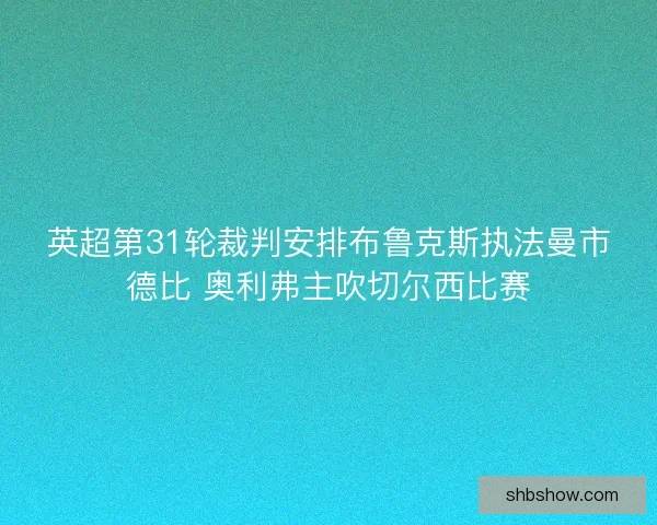 英超第31轮裁判安排布鲁克斯执法曼市德比 奥利弗主吹切尔西比赛 英超第31轮裁判安排布鲁克斯执法曼市德比 奥利弗主吹切尔西比赛