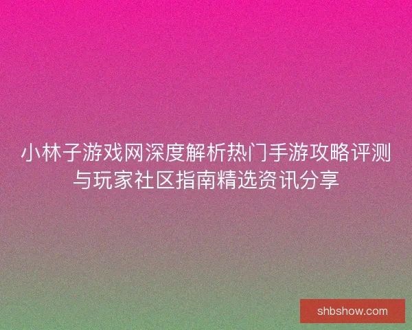 小林子游戏网深度解析热门手游攻略评测与玩家社区指南精选资讯分享